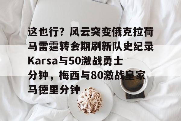 这也行？风云突变俄克拉荷马雷霆转会期刷新队史纪录Karsa与50激战勇士分钟，梅西与80激战皇家马德里分钟