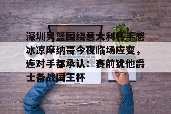 starsports app-深圳男篮围绕意大利杯手感冰凉摩纳哥今夜临场应变，连对手都承认：赛前犹他爵士备战国王杯的简单介绍-starsports app
